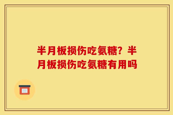半月板损伤吃氨糖？半月板损伤吃氨糖有用吗