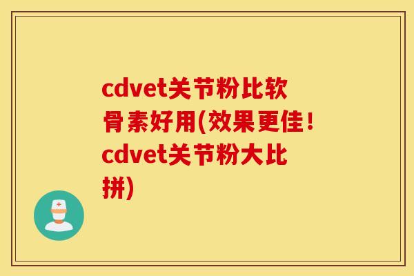 cdvet关节粉比软骨素好用(效果更佳!cdvet关节粉大比拼) cdvet关节粉比软骨素好用(效果更佳!cdvet关节粉大比拼)