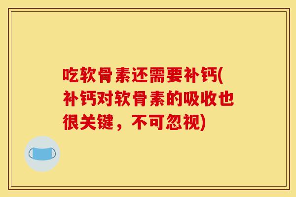 吃软骨素还需要补钙(补钙对软骨素的吸收也很关键，不可忽视)
