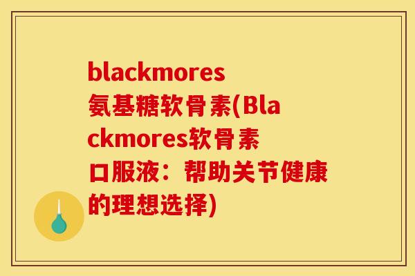 blackmores氨基糖软骨素(Blackmores软骨素口服液：帮助关节健康的理想选择)