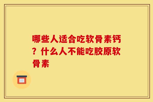 哪些人适合吃软骨素钙？什么人不能吃胶原软骨素