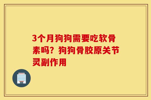 3个月狗狗需要吃软骨素吗？狗狗骨胶原关节灵副作用