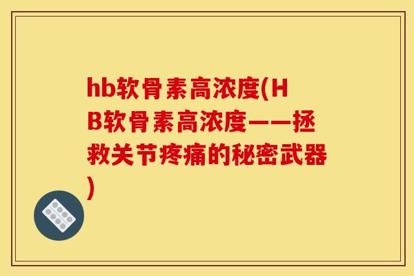 hb软骨素高浓度(HB软骨素高浓度——拯救关节疼痛的秘密武器)