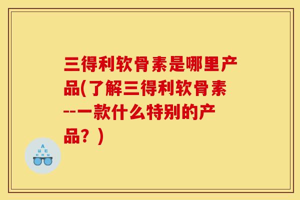 三得利软骨素是哪里产品(了解三得利软骨素--一款什么特别的产品？)