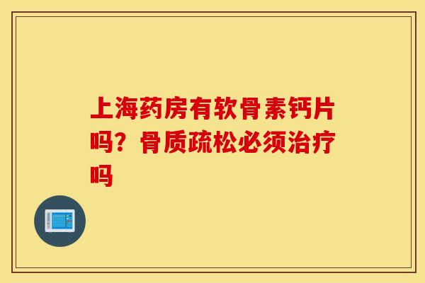 上海药房有软骨素钙片吗?骨质疏松必须治疗吗 上海药房有软骨素钙片吗?骨质疏松必须治疗吗