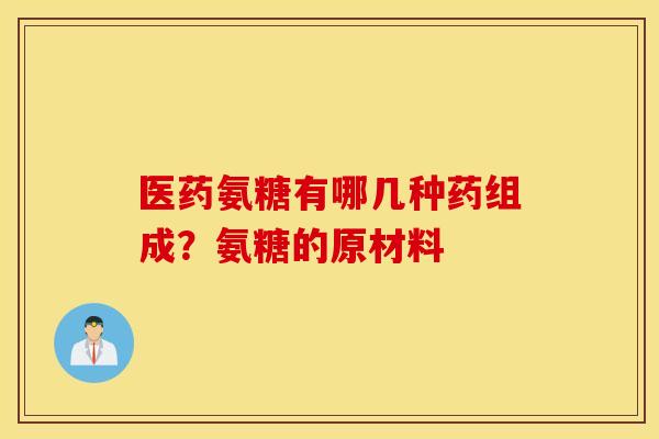 医药氨糖有哪几种药组成？氨糖的原材料