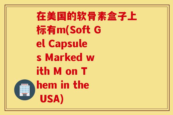 在美国的软骨素盒子上标有m(Soft Gel Capsules Marked with M on Them in the USA)