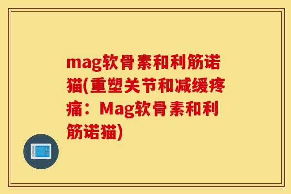 mag软骨素和利筋诺猫(重塑关节和减缓疼痛：Mag软骨素和利筋诺猫)