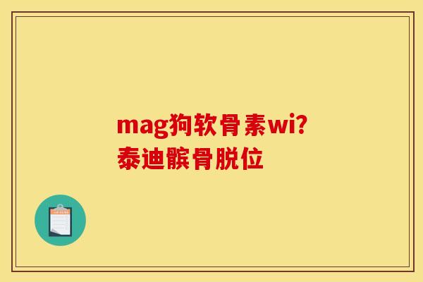 mag狗软骨素wi？泰迪髌骨脱位