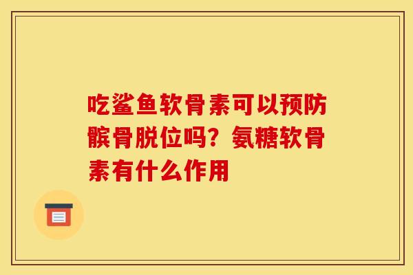 吃鲨鱼软骨素可以预防髌骨脱位吗？氨糖软骨素有什么作用