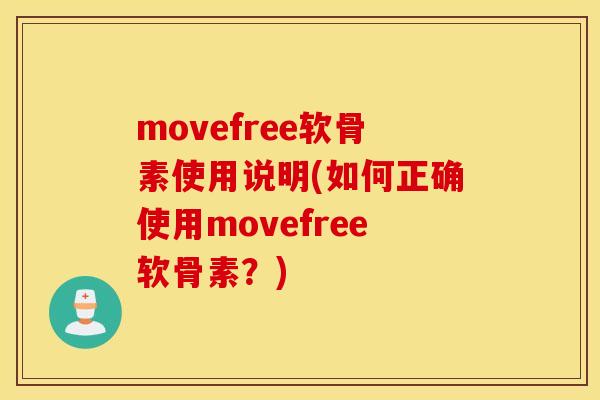 movefree软骨素使用说明(如何正确使用movefree软骨素？)