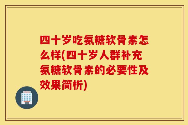 四十岁吃氨糖软骨素怎么样(四十岁人群补充氨糖软骨素的必要性及效果简析)