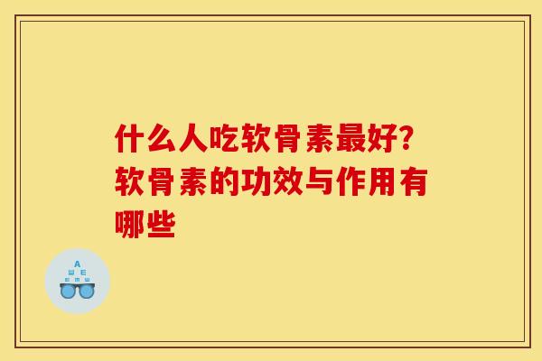 什么人吃软骨素最好？软骨素的功效与作用有哪些