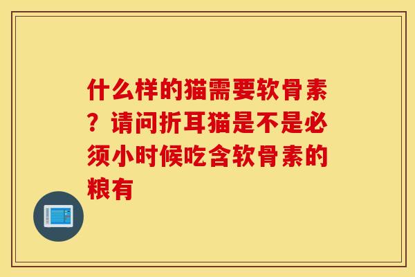 什么样的猫需要软骨素？请问折耳猫是不是必须小时候吃含软骨素的粮有