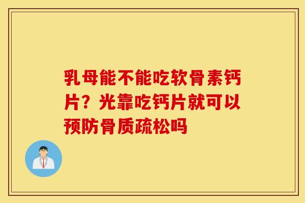 乳母能不能吃软骨素钙片？光靠吃钙片就可以预防骨质疏松吗