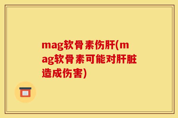 mag软骨素伤肝(mag软骨素可能对肝脏造成伤害)