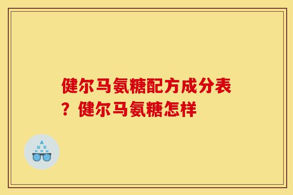 健尔马氨糖配方成分表?健尔马氨糖怎样 健尔马氨糖配方成分表?健尔马氨糖怎样