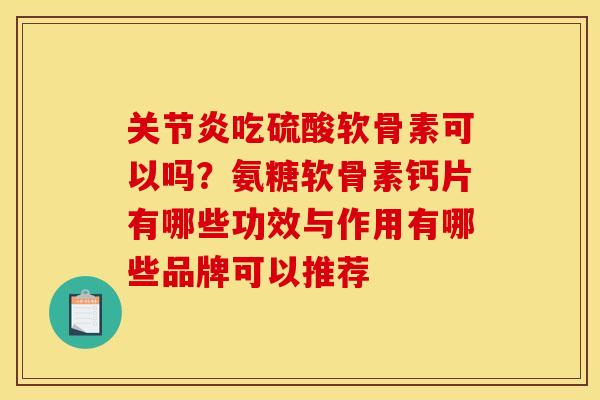关节炎吃硫酸软骨素可以吗？氨糖软骨素钙片有哪些功效与作用有哪些品牌可以推荐