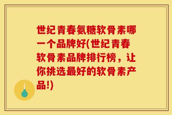 世纪青春氨糖软骨素哪一个品牌好(世纪青春软骨素品牌排行榜，让你挑选最好的软骨素产品!)