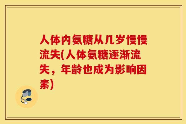 人体内氨糖从几岁慢慢流失(人体氨糖逐渐流失，年龄也成为影响因素)