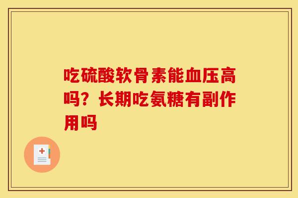 吃硫酸软骨素能血压高吗？长期吃氨糖有副作用吗