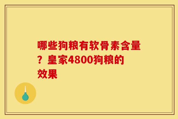 哪些狗粮有软骨素含量？皇家4800狗粮的效果
