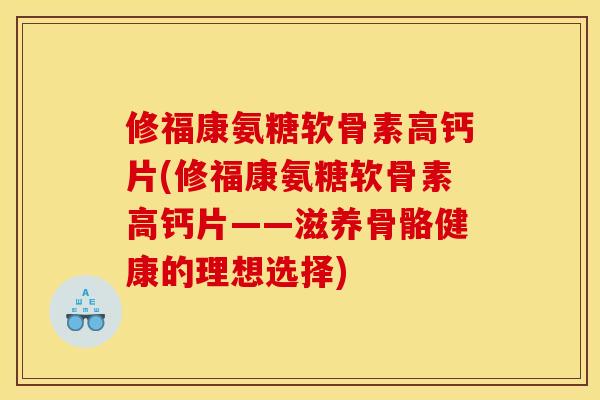 修福康氨糖软骨素高钙片(修福康氨糖软骨素高钙片——滋养骨骼健康的理想选择)