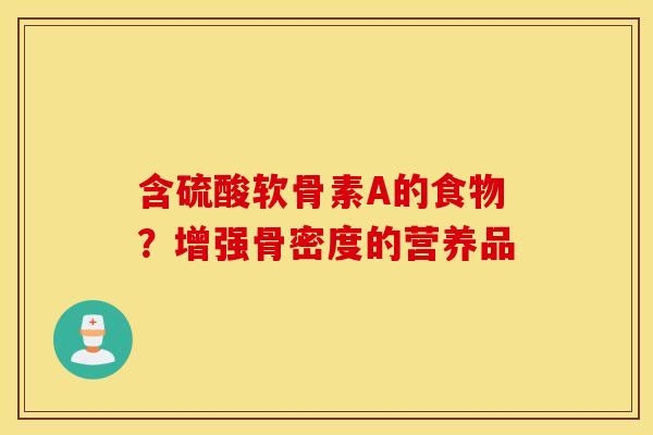 含硫酸软骨素A的食物？增强骨密度的营养品