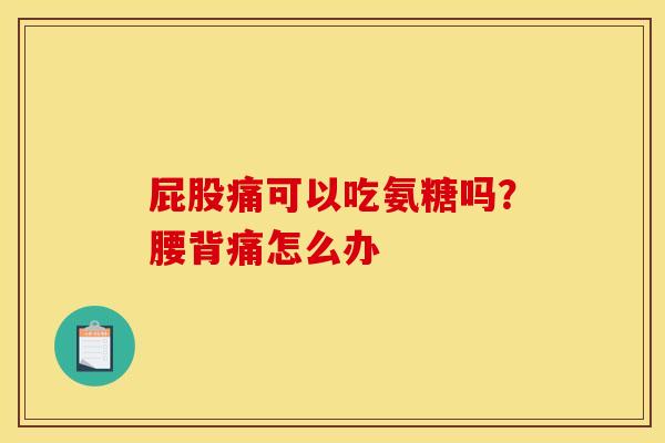 屁股痛可以吃氨糖吗？腰背痛怎么办