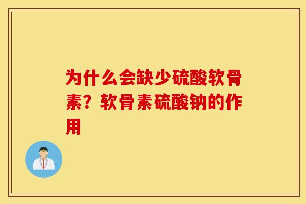 为什么会缺少硫酸软骨素？软骨素硫酸钠的作用