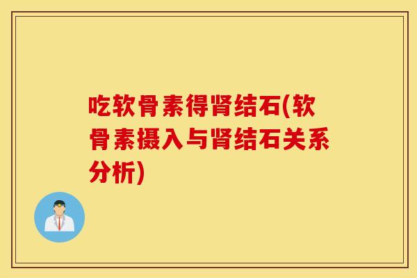 吃软骨素得肾结石(软骨素摄入与肾结石关系分析)