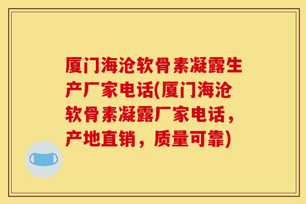 厦门海沧软骨素凝露生产厂家电话(厦门海沧软骨素凝露厂家电话，产地直销，质量可靠)