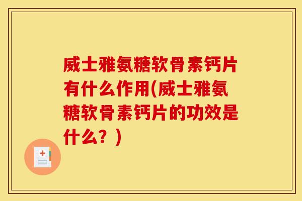 威士雅氨糖软骨素钙片有什么作用(威士雅氨糖软骨素钙片的功效是什么？)