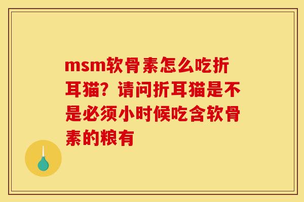 msm软骨素怎么吃折耳猫？请问折耳猫是不是必须小时候吃含软骨素的粮有