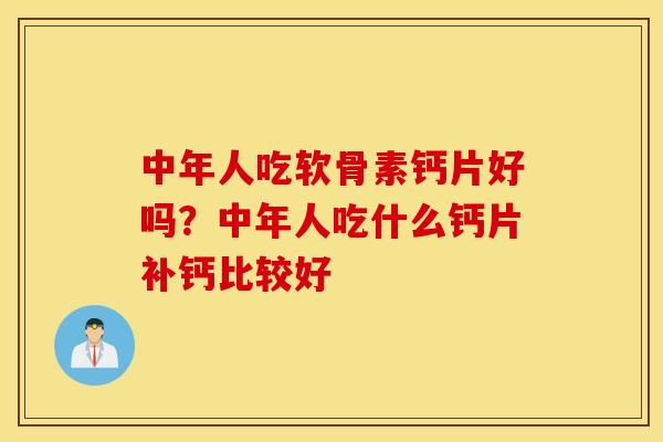 中年人吃软骨素钙片好吗？中年人吃什么钙片补钙比较好