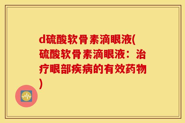 d硫酸软骨素滴眼液(硫酸软骨素滴眼液：治疗眼部疾病的有效药物)