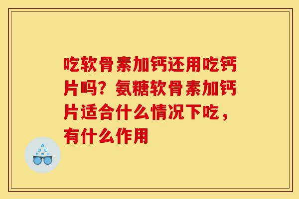 吃软骨素加钙还用吃钙片吗？氨糖软骨素加钙片适合什么情况下吃，有什么作用