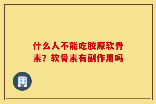 什么人不能吃胶原软骨素？软骨素有副作用吗