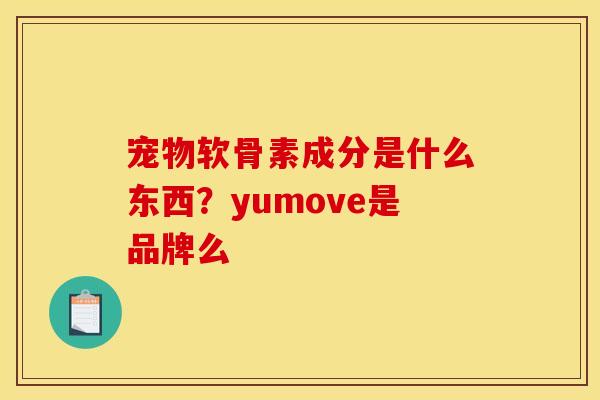 宠物软骨素成分是什么东西？yumove是品牌么