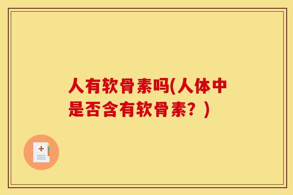人有软骨素吗(人体中是否含有软骨素？)