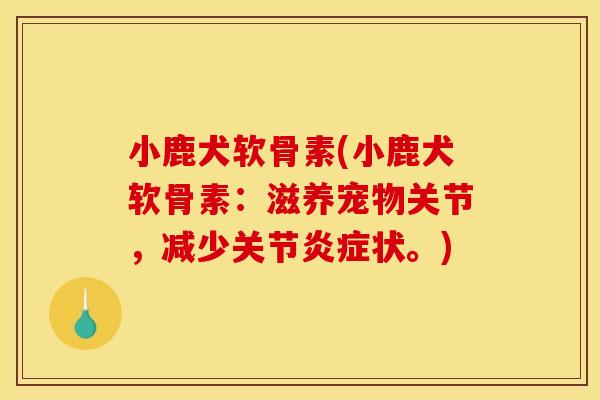 小鹿犬软骨素(小鹿犬软骨素：滋养宠物关节，减少关节炎症状。)