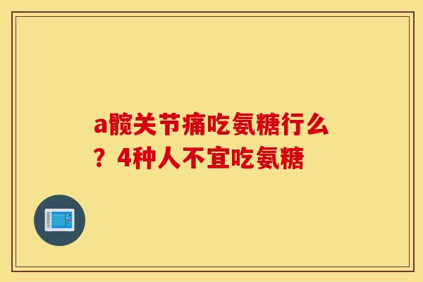 a髋关节痛吃氨糖行么？4种人不宜吃氨糖