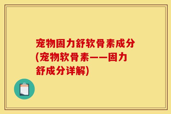 宠物固力舒软骨素成分(宠物软骨素——固力舒成分详解)
