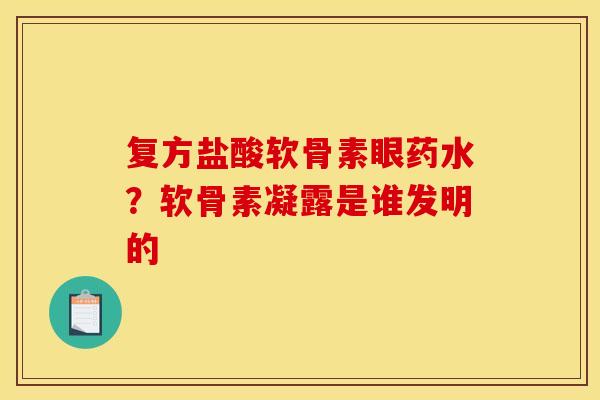 复方盐酸软骨素眼药水？软骨素凝露是谁发明的