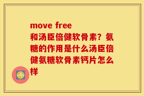move free 和汤臣倍健软骨素？氨糖的作用是什么汤臣倍健氨糖软骨素钙片怎么样
