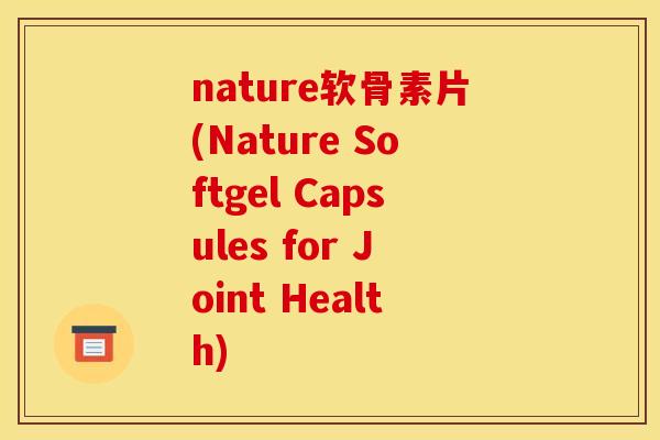 nature软骨素片(Nature Softgel Capsules for Joint Health)