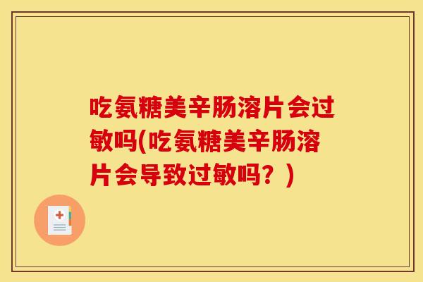 吃氨糖美辛肠溶片会过敏吗(吃氨糖美辛肠溶片会导致过敏吗?) 吃氨糖美辛肠溶片会过敏吗(吃氨糖美辛肠溶片会导致过敏吗?)