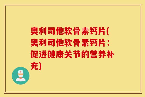奥利司他软骨素钙片(奥利司他软骨素钙片：促进健康关节的营养补充)