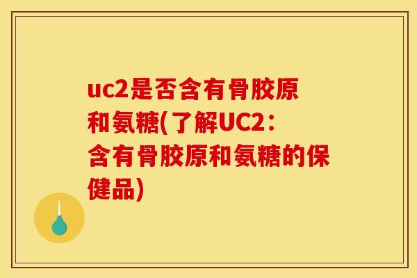 uc2是否含有骨胶原和氨糖(了解UC2：含有骨胶原和氨糖的保健品)