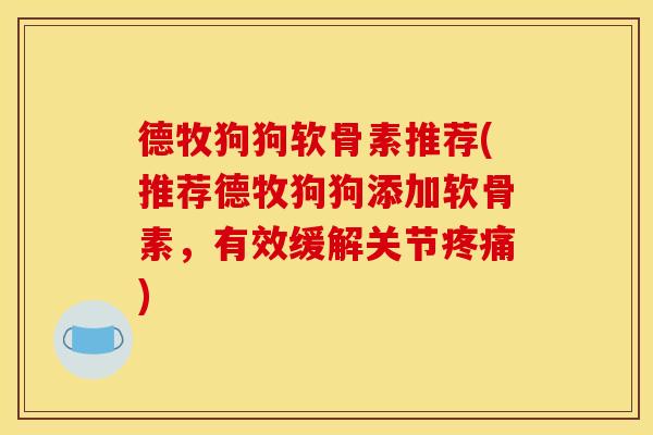 德牧狗狗软骨素推荐(推荐德牧狗狗添加软骨素，有效缓解关节疼痛)